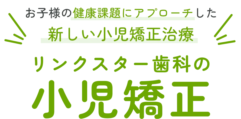 お子様の健康課題にアプローチしたリンクスター歯科の小児矯正